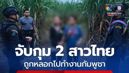ทหารจับกุม 2 สาวไทย ถูกหลอกไปทำงานกัมพูชางานไม่ตรงปก หนีกลับไทย แต่ถูกจับคาไร่อ้อยสระแก้ว