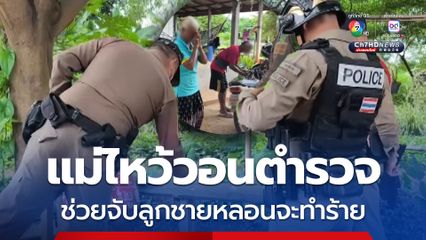 แม่แจ้งจับลูก ยกมือไหว้ตำรวจ วอนช่วยจับลูกชายหลอนคลุ้มคลั่งจะทำร้ายไปโรงพัก