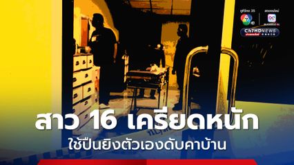 สาววัย 16 ปี ใช้ปืนยิงตัวเองเสียชีวิตคาบ้าน คาดเครียดหนักเรื่องถูกย้ายโรงเรียน  