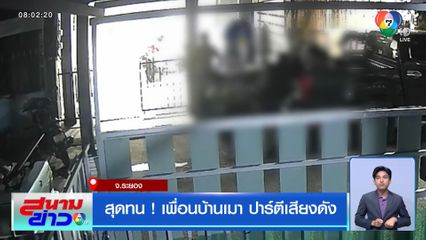 สุดทน! เพื่อนบ้านเมา ปาร์ตีเสียงดัง