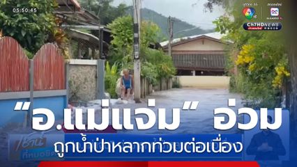 “อ.แม่แจ่ม” อ่วม ถูกน้ำป่าหลากท่วมต่อเนื่อง