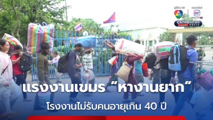 กัมพูชา ยอมรับ โรงงานส่วนใหญ่ไม่รับแรงงานเขมรที่อายุเกิน 40 ปี หลังเดินทางกลับจากไทย เข้าทำงาน