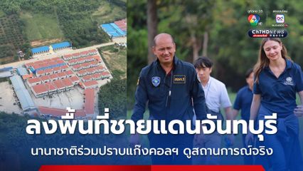 ลงพื้นที่ชายแดนจันทบุรี นานาชาติร่วมปราบแก๊งคอลเซนเตอร์ ดูสถานการณ์จริงชายแดนไทย-กัมพูชา