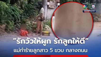 “รักวัวให้ผูก รักลูกให้ตี” แม่ทำร้ายลูกสาว 5 ขวบ กลางถนน