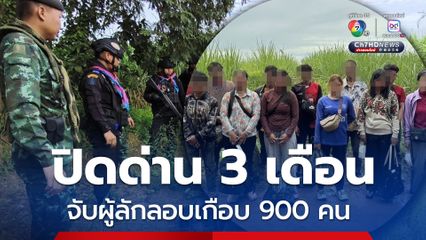 ปิดด่าน 3 เดือน จับเกือบ 900 คน ลักลอบเข้าออกไทย