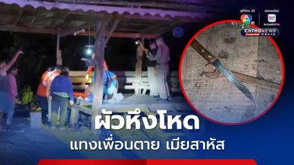 ผัวหึงโหด แทงเพื่อนตาย เมียสาหัส หลังตั้งวงเหล้าไม่พอใจเมียคุยสนิทสนมกับเพื่อนตัวเอง