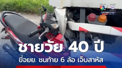 ชายวัย 40 ปี ขี่รถจยย. พุ่งชนท้ายรถบรรทุก 6 ล้อ ที่จอดข้างทางเต็มแรง ได้รับบาดเจ็บสาหัส