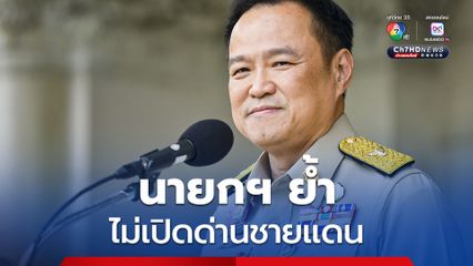 นายกฯ ย้ำไม่เปิดด่านชายแดน จนกว่าเหตุตึงเครียดยุติ MOU43-44 โยนทำประชามติ