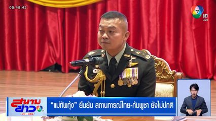 "แม่ทัพกุ้ง" ยืนยัน สถานการณ์ไทย-กัมพูชา ยังไม่ปกติ