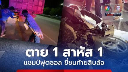 อุบัติเหตุสลด แชมป์ฟุตซอลเยาวชน ขี่รถ จยย. ชนท้ายรถสิบล้อ ตาย 1 เจ็บสาหัส 1