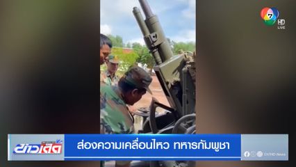ส่องความเคลื่อนไหว ทหารกัมพูชา