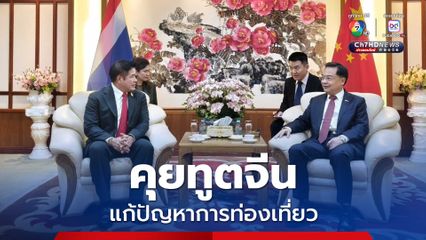 รองนายกฯ ธรรมนัส คุยทูตจีนแก้ปัญหาการท่องเที่ยว ไทย-จีน ลดลง เร่งยกระดับการท่องเที่ยว