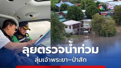 ลุยตรวจน้ำท่วม ลุ่มเจ้าพระยา–ป่าสัก ซัด กฎระบายน้ำล่าช้า ทำชาวบ้านจมทุกปี