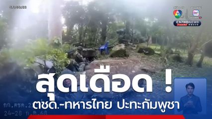 สุดเดือด ! ตชด.-ทหารไทย ปะทะกัมพูชา