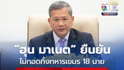 “ฮุน มาเนต” ยืนยัน จะไม่ทอดทิ้งทหารกัมพูชา 18 นาย ที่ถูกฝ่ายไทยควบคุมตัวอยู่ 