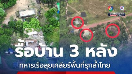 รื้อบ้าน 3 หลัง ทหารเรือลุยเคลียร์พื้นที่เขมรรุกล้ำไทย
