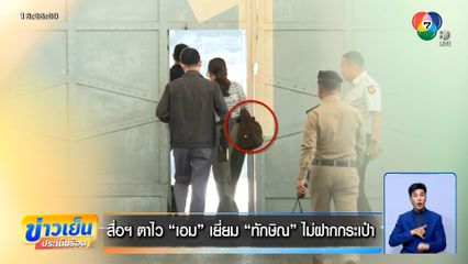 สื่อฯ ตาไว "เอม" เยี่ยม "ทักษิณ" ไม่ฝากกระเป๋า