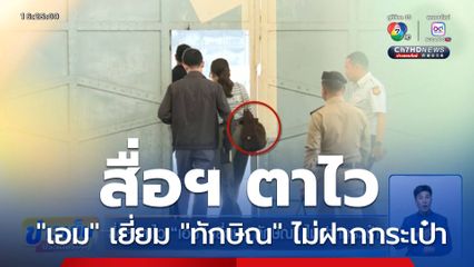 สื่อฯ ตาไว "เอม" เยี่ยม "ทักษิณ" ไม่ฝากกระเป๋า