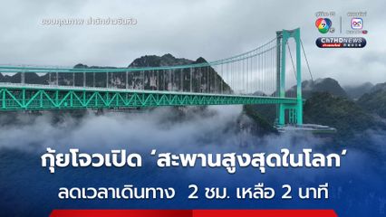 กุ้ยโจวเปิดใช้ 'สะพานสูงสุดในโลก' ลดเวลาเดินทาง จาก 2 ชม. เหลือ 2 นาที