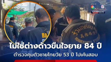 ไม่ใช่ฝีมือต่างด้าวก่อเหตุทำร้ายข่มขืนยายวัย 84 ปี ตำรวจเช็กวงจรปิดคุมตัวชายไทยวัย 53 ปีไปเค้นสอบ
