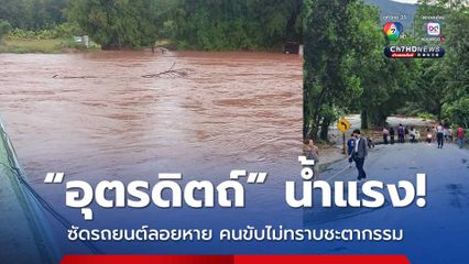 “อุตรดิตถ์” น้ำหลากแรง ซัดรถยนต์พร้อมคนขับสูญหาย ผู้ว่าฯ สั่งเร่งอพยพ