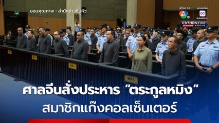 ศาลจีนสั่งประหาร 11 อาชญากร "ตระกูลหมิง" สมาชิกแก๊งคอลเซ็นเตอร์