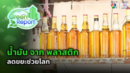 Green Report : น้ำมัน จาก พลาสติก ลดขยะช่วยโลก