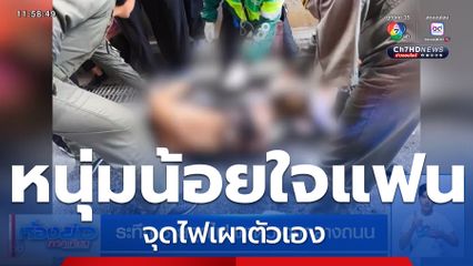 ระทึก หนุ่มน้อยใจแฟน จุดไฟเผาตัวเอง