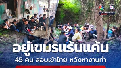 จับเขมรหลบหนีเข้าไทย 45 คน สารภาพทนแร้นแค้นไม่ไหว