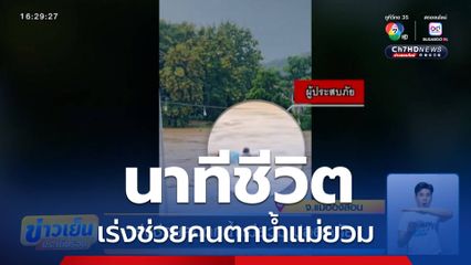 นาทีชีวิต เร่งช่วยคนตกน้ำแม่ยวม ปลอดภัย
