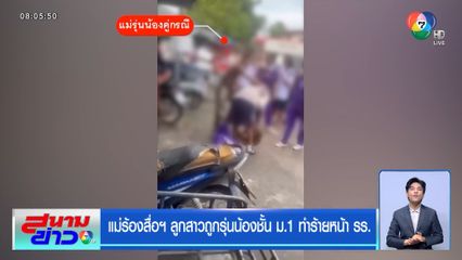 แม่ร้องสื่อฯ ลูกสาวถูกรุ่นน้องชั้น ม.1 ทำร้ายหน้า รร.