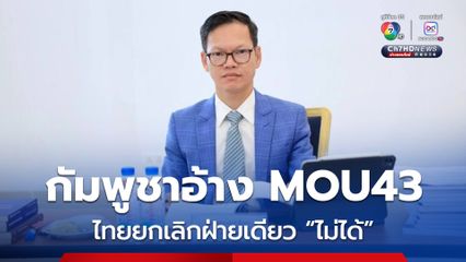 กัมพูชา อ้าง ไทย เพิกถอน-ยกเลิก MOU43 เพียงฝ่ายเดียว “ไม่ได้” 