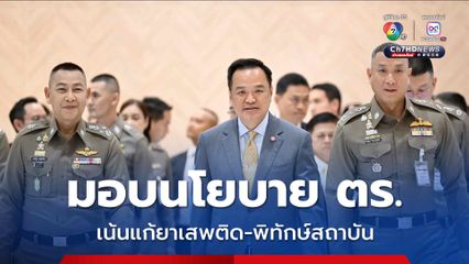 อนุทิน มอบนโยบาย ตร. เน้นแก้ยาเสพติด-พิทักษ์สามบัน สร้างกลไกสากลปราบอาชญากรรม 