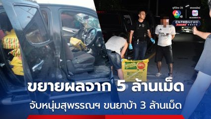 ตำรวจขยายผลจากจับยาบ้า 5 ล้านเม็ด แกะรอยรวบหนุ่มสุพรรณบุรีในเครือข่ายขนยาบ้า 3 ล้านเม็ด