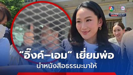 อิ๊งค์–เอม เยี่ยมพ่อ นำหนังสือธรรมะมาให้ เผย ทักษิณดูสดใสขึ้น