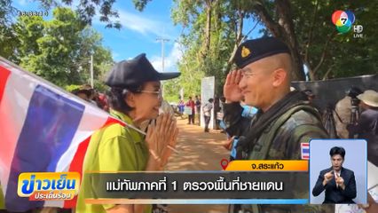แม่ทัพภาคที่ 1 ตรวจพื้นที่ชายแดน จ.สระแก้ว
