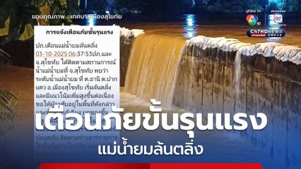 ปภ.แจ้งเตือนภัยขั้นรุนแรง ตี 2 แม่น้ำยมล้นตลิ่ง ทะลักเขตเมืองสุโขทัย เร่งอพยพกลุ่มเปราะบาง