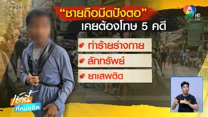 เปิดพฤติการณ์หนุ่มถือมีดปังตอ ก่อเหตุ 5 คดี