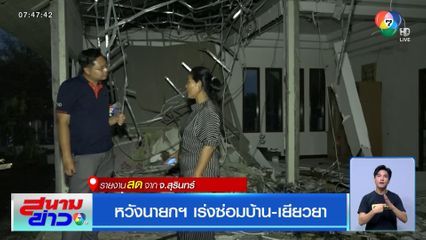 หวังนายกฯ เร่งซ่อมบ้าน-เยียวยา รายงานสดจาก จ.สุรินทร์