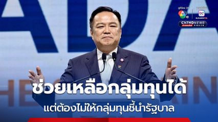 “อนุทิน” ลั่น!  ช่วยเหลือกลุ่มทุนได้ แต่ต้องไม่ให้กลุ่มทุนชี้นำรัฐบาล