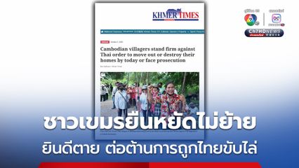 สื่อเขมร เผย ชาวกัมพูชายืนหยัดไม่ย้ายออกบ้านหนองจาน-หนองหญ้าแก้ว ลั่น “ยินดีตายต่อต้านถูกไทยขับไล่”