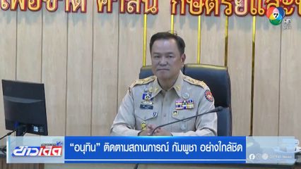 อนุทิน ติดตามสถานการณ์ กัมพูชา อย่างใกล้ชิด