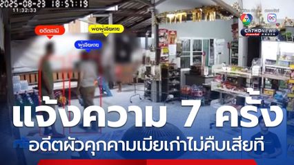 แจ้งความ 7 ครั้ง อดีตผัวคุกคามเมียเก่าไม่คืบเสียที