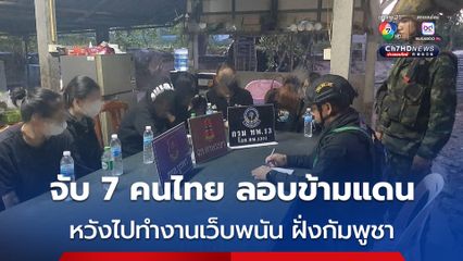 สกัดจับชาวไทย 7 คน ลักลอบข้ามแดน หวังไปทำงาน เว็บฯ พนันออนไลน์ฝั่งกัมพูชา