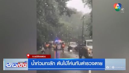 น้ำท่วมทะลัก ต้นไม้โค่นทับตำรวจตาย