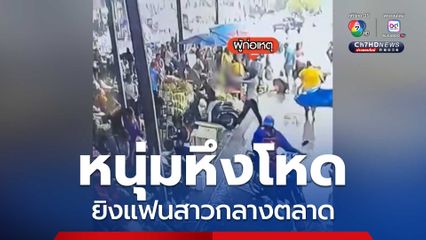 หนุ่มหึงโหด ยิงท้ายทอยแฟนสาวกลางตลาด