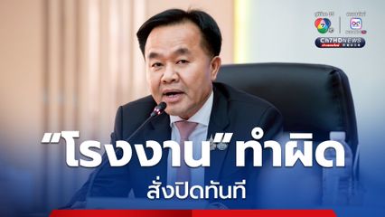 รมช.อุตสาหกรรม ลั่น! สั่งปิดทันที หากพบโรงงานทำผิดกฎหมาย