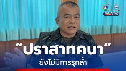 แม่ทัพภาคที่ 2 ยัน 'ปราสาทคนา' ไม่มีใครยึดครอง เป็นพื้นที่สำรวจร่วมเพื่อจัดทำเขตแดน