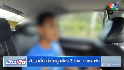 จับพ่อเลี้ยงทำร้ายลูกเลี้ยง 3 ขวบ อาการสาหัส