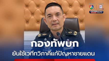 กองทัพบก ยันใช้กลไกทวิภาคี แก้ปัญหาชายแดนไทย-กัมพูชาอย่างสันติ 